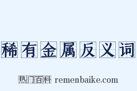 稀有金属反义词是什么意思的图片